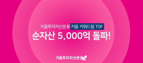 키움투자자산운용, &lsquo;키움 키워드림TDF 펀드&rsquo; 순자산 5천억 돌파