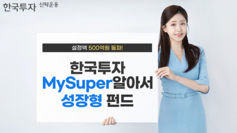 한투운용, &lsquo;한국투자MySuper알아서성장형펀드&rsquo; 설정액 500억 돌파